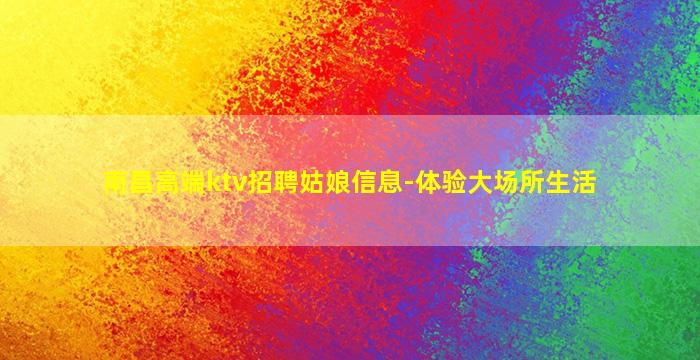 南昌高端ktv招聘姑娘信息-体验大场所生活